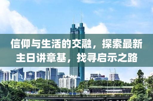 信仰與生活的交融，探索最新主日講章基，找尋啟示之路