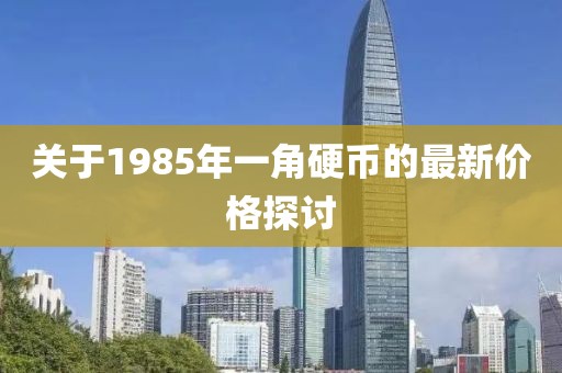 關于1985年一角硬幣的最新價格探討