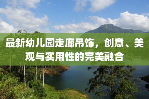 最新幼兒園走廊吊飾，創(chuàng)意、美觀與實用性的完美融合