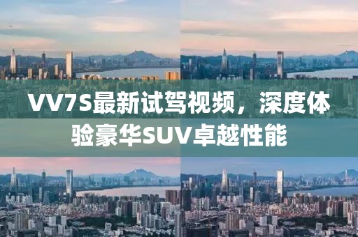 VV7S最新試駕視頻，深度體驗(yàn)豪華SUV卓越性能