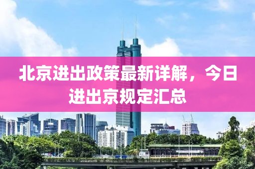 北京進出政策最新詳解，今日進出京規定匯總