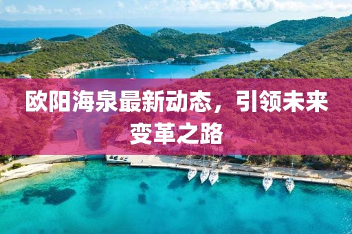 歐陽海泉最新動態，引領未來變革之路