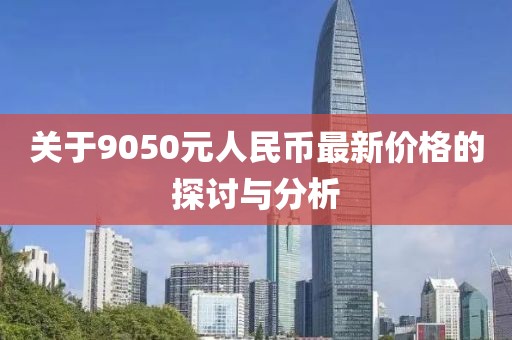 關于9050元人民幣最新價格的探討與分析