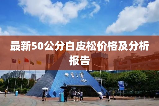 最新50公分白皮松價格及分析報告