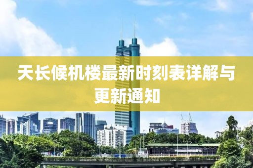 天長候機樓最新時刻表詳解與更新通知