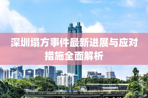 深圳塌方事件最新進展與應對措施全面解析