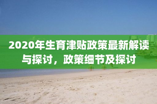 2020年生育津貼政策最新解讀與探討，政策細節(jié)及探討