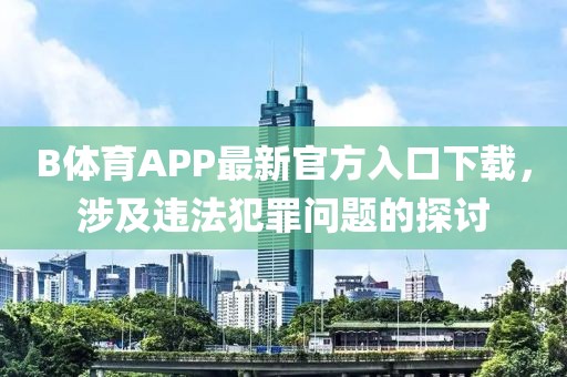 B體育APP最新官方入口下載，涉及違法犯罪問題的探討