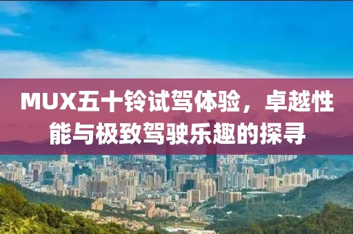 MUX五十鈴試駕體驗，卓越性能與極致駕駛樂趣的探尋