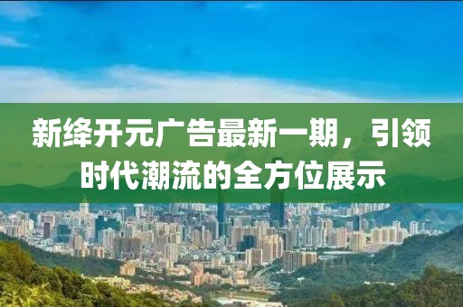 新絳開元廣告最新一期，引領時代潮流的全方位展示