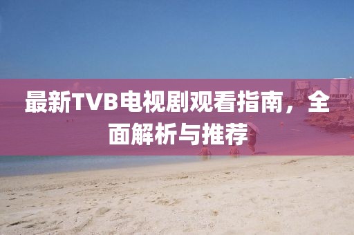 最新TVB電視劇觀看指南，全面解析與推薦