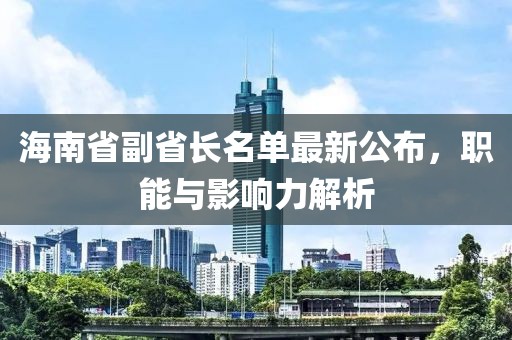 海南省副省長名單最新公布，職能與影響力解析