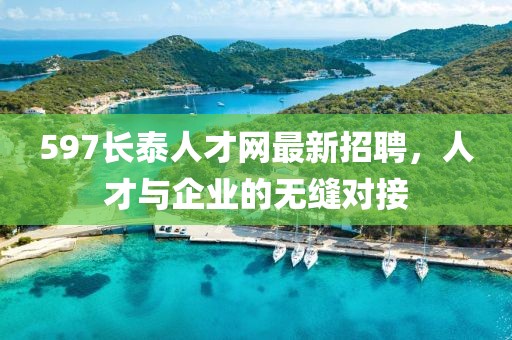 597長泰人才網最新招聘，人才與企業的無縫對接