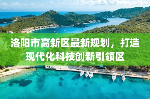 洛陽市高新區最新規劃，打造現代化科技創新引領區