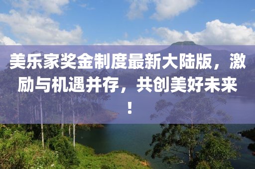 美樂家獎金制度最新大陸版，激勵與機遇并存，共創美好未來！