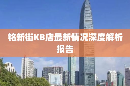 銘新街KB店最新情況深度解析報告