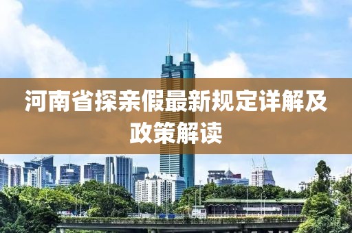 河南省探親假最新規(guī)定詳解及政策解讀