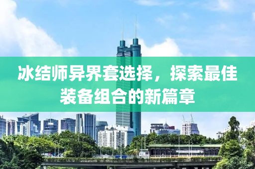 冰結(jié)師異界套選擇，探索最佳裝備組合的新篇章