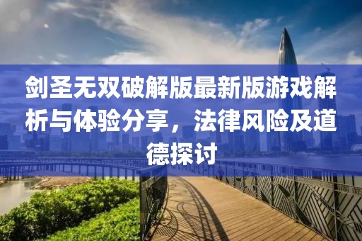 劍圣無雙破解版最新版游戲解析與體驗分享，法律風險及道德探討