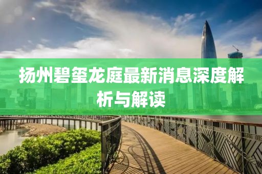 揚(yáng)州碧璽龍庭最新消息深度解析與解讀