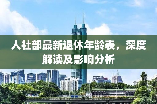 人社部最新退休年齡表，深度解讀及影響分析