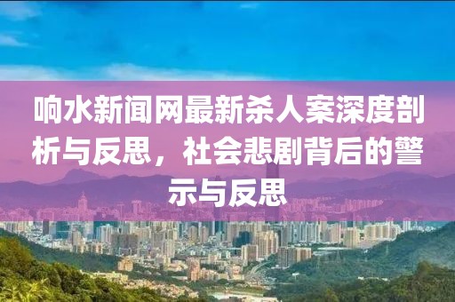 響水新聞網最新殺人案深度剖析與反思，社會悲劇背后的警示與反思