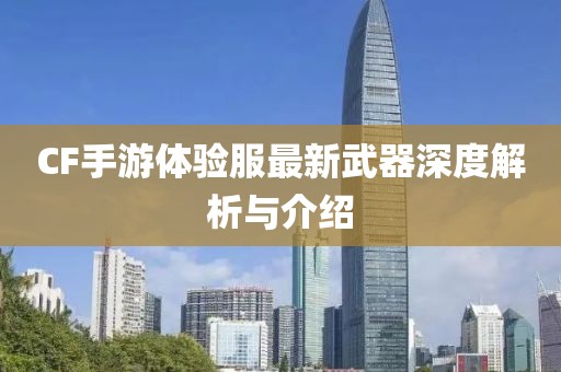 CF手游體驗服最新武器深度解析與介紹