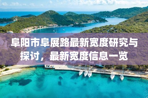 阜陽市阜展路最新寬度研究與探討，最新寬度信息一覽