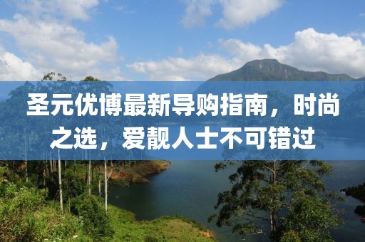 圣元優博最新導購指南，時尚之選，愛靚人士不可錯過