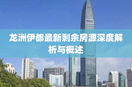 龍洲伊都最新剩余房源深度解析與概述