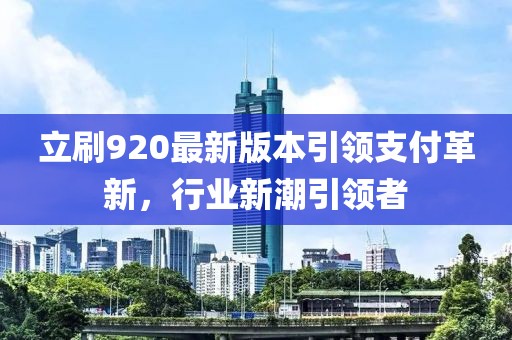 立刷920最新版本引領(lǐng)支付革新，行業(yè)新潮引領(lǐng)者