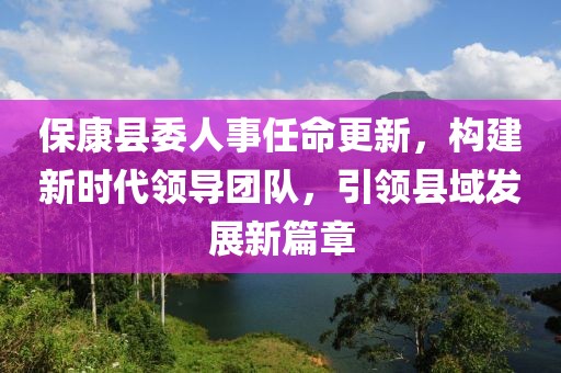 保康縣委人事任命更新，構建新時代領導團隊，引領縣域發展新篇章