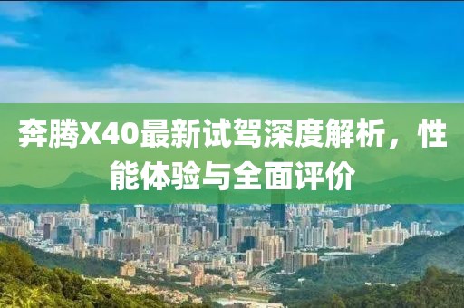 奔騰X40最新試駕深度解析，性能體驗與全面評價