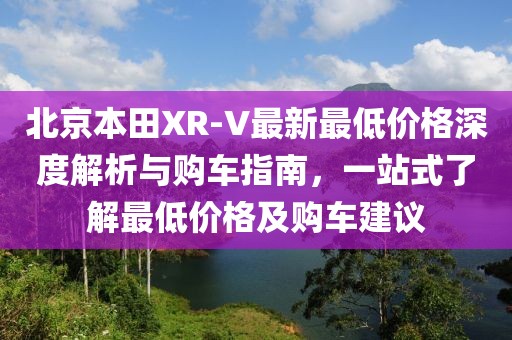 北京本田XR-V最新最低價格深度解析與購車指南，一站式了解最低價格及購車建議