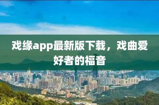 戲緣app最新版下載，戲曲愛(ài)好者的福音