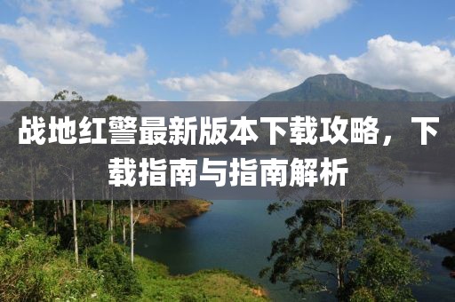 戰(zhàn)地紅警最新版本下載攻略，下載指南與指南解析