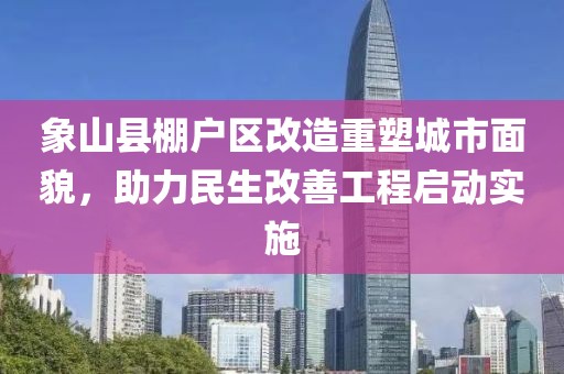 象山縣棚戶區改造重塑城市面貌，助力民生改善工程啟動實施