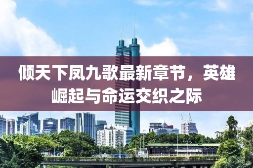 傾天下鳳九歌最新章節，英雄崛起與命運交織之際