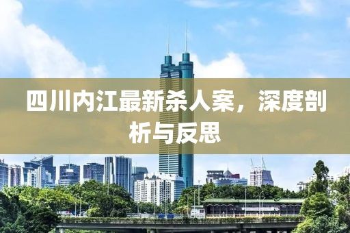 四川內江最新殺人案，深度剖析與反思