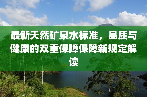 最新天然礦泉水標準，品質與健康的雙重保障保障新規定解讀