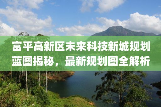 富平高新區未來科技新城規劃藍圖揭秘，最新規劃圖全解析