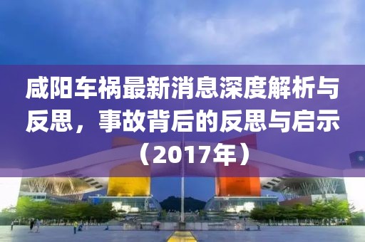 咸陽車禍最新消息深度解析與反思，事故背后的反思與啟示（2017年）