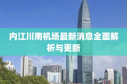 內江川南機場最新消息全面解析與更新