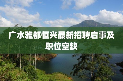 廣水雅都恒興最新招聘啟事及職位空缺