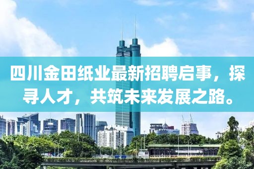 四川金田紙業(yè)最新招聘啟事，探尋人才，共筑未來發(fā)展之路。