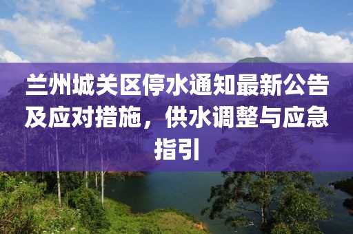 蘭州城關區(qū)停水通知最新公告及應對措施，供水調整與應急指引