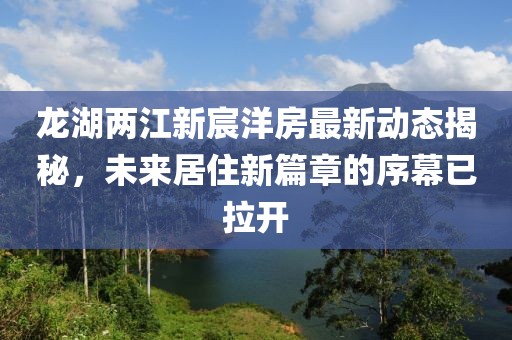 龍湖兩江新宸洋房最新動態揭秘，未來居住新篇章的序幕已拉開