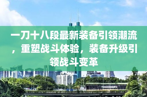 一刀十八段最新裝備引領潮流，重塑戰斗體驗，裝備升級引領戰斗變革