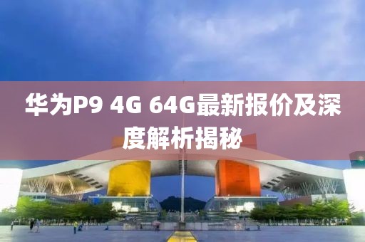 華為P9 4G 64G最新報價及深度解析揭秘