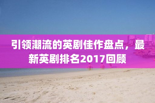 引領潮流的英劇佳作盤點，最新英劇排名2017回顧